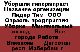 Уборщик гипермаркет › Название организации ­ Лидер Тим, ООО › Отрасль предприятия ­ Уборка › Минимальный оклад ­ 25 020 - Все города Работа » Вакансии   . Дагестан респ.,Избербаш г.